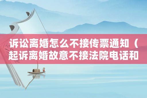 訴訟離婚怎么不接傳票通知（起訴離婚故意不接法院電話和傳票）