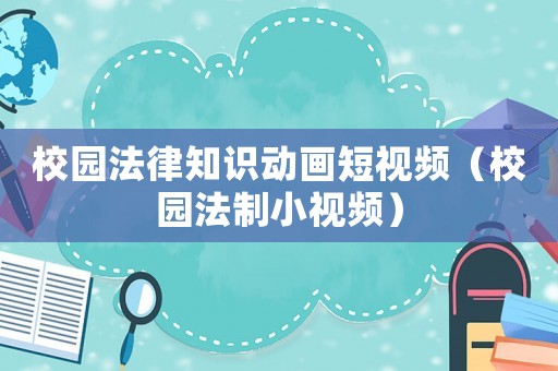 校園法律知識動畫短視頻（校園法制小視頻）