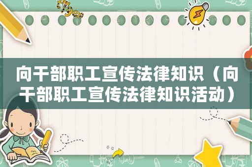 向干部職工宣傳法律知識（向干部職工宣傳法律知識活動）