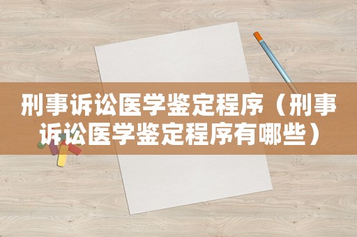 刑事訴訟醫學鑒定程序（刑事訴訟醫學鑒定程序有哪些）