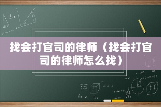 找會打官司的律師（找會打官司的律師怎么找）