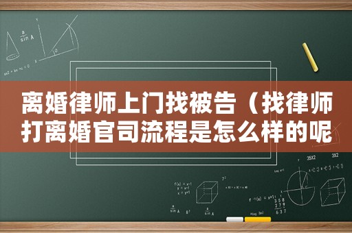 離婚律師上門找被告（找律師打離婚官司流程是怎么樣的呢）