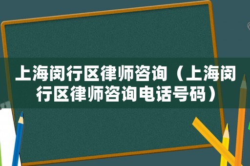 上海閔行區律師咨詢（上海閔行區律師咨詢電話號碼）