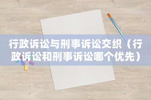 行政訴訟與刑事訴訟交織（行政訴訟和刑事訴訟哪個(gè)優(yōu)先）