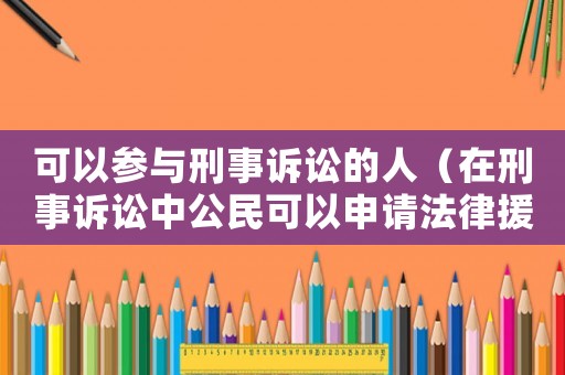 可以參與刑事訴訟的人（在刑事訴訟中公民可以申請法律援助的情況）