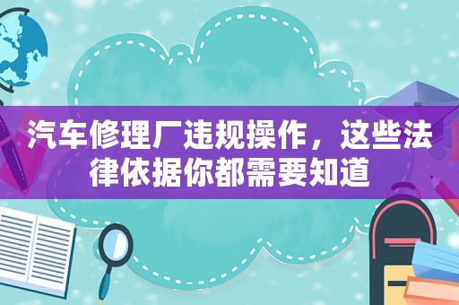 汽車修理廠違規操作，這些法律依據你都需要知道