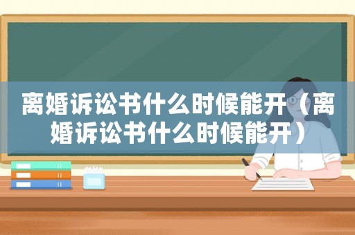 離婚訴訟書什么時候能開（離婚訴訟書什么時候能開）