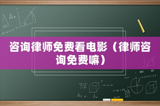咨詢律師免費看電影（律師咨詢免費嘛）