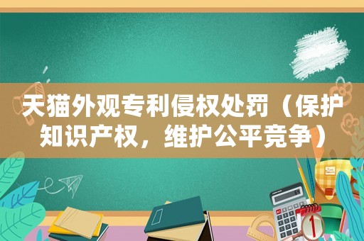 天貓外觀專利侵權(quán)處罰（保護知識產(chǎn)權(quán)，維護公平競爭）