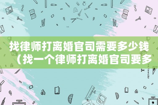 找律師打離婚官司需要多少錢（找一個律師打離婚官司要多少錢）