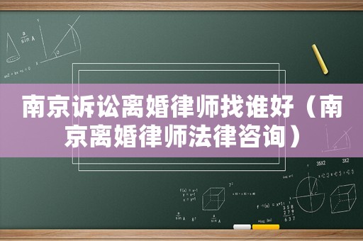 南京訴訟離婚律師找誰好（南京離婚律師法律咨詢）