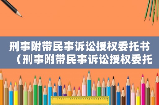 刑事附帶民事訴訟授權委托書（刑事附帶民事訴訟授權委托書怎么寫）