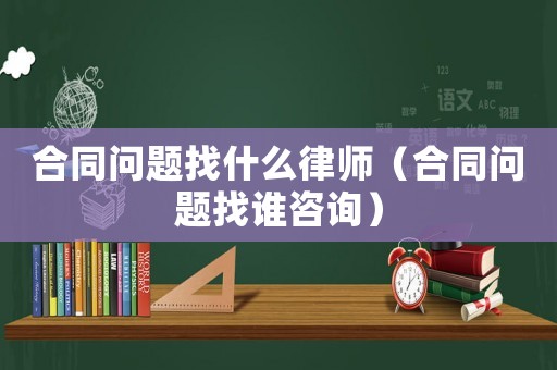 合同問題找什么律師（合同問題找誰咨詢）