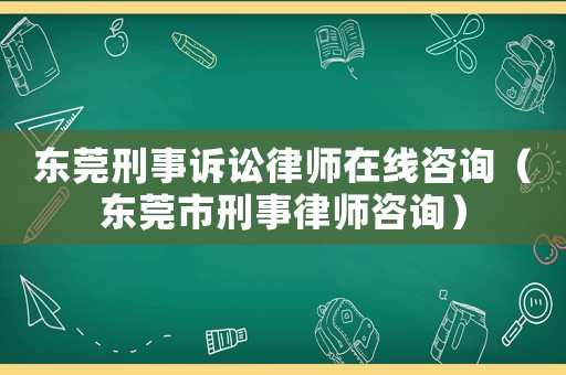 東莞刑事訴訟律師在線咨詢（東莞市刑事律師咨詢）