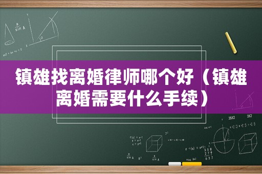 鎮雄找離婚律師哪個好（鎮雄離婚需要什么手續）