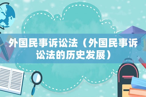 外國民事訴訟法（外國民事訴訟法的歷史發(fā)展）