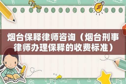 煙臺保釋律師咨詢（煙臺刑事律師辦理保釋的收費標準）