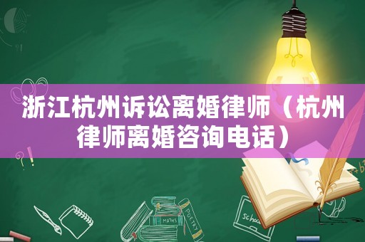 浙江杭州訴訟離婚律師（杭州律師離婚咨詢電話）