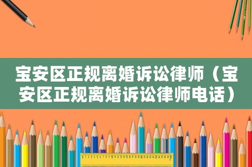 寶安區正規離婚訴訟律師（寶安區正規離婚訴訟律師電話）