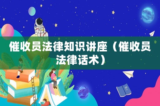 催收員法律知識講座（催收員法律話術）