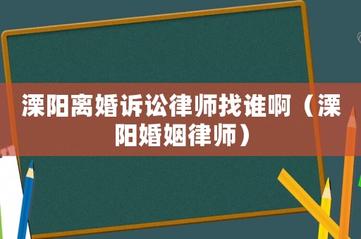 溧陽離婚訴訟律師找誰啊（溧陽婚姻律師）