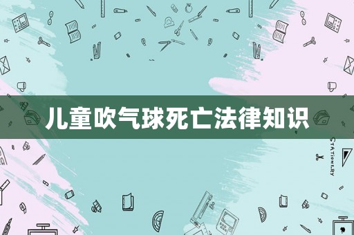 兒童吹氣球死亡法律知識