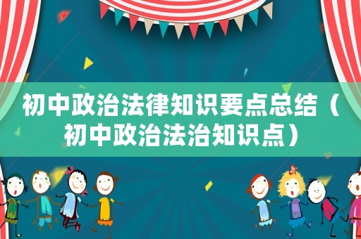 初中政治法律知識要點總結（初中政治法治知識點）