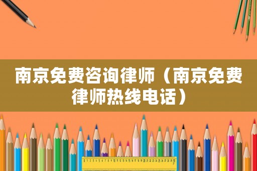 南京免費咨詢律師（南京免費律師熱線電話）