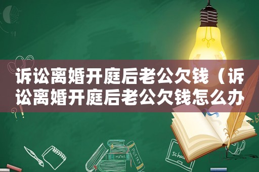 訴訟離婚開庭后老公欠錢（訴訟離婚開庭后老公欠錢怎么辦）