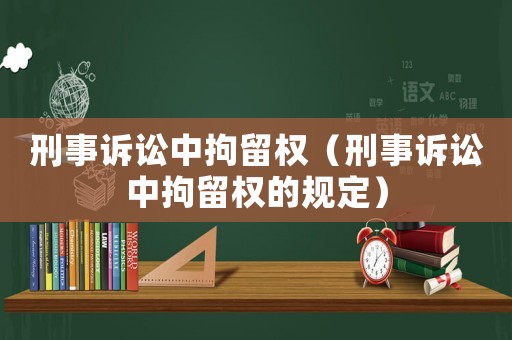 刑事訴訟中拘留權（刑事訴訟中拘留權的規定）