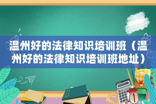 溫州好的法律知識(shí)培訓(xùn)班（溫州好的法律知識(shí)培訓(xùn)班地址）