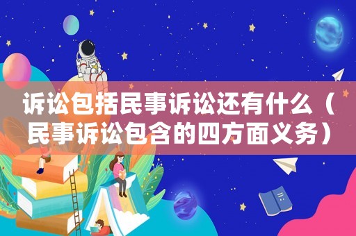 訴訟包括民事訴訟還有什么（民事訴訟包含的四方面義務）