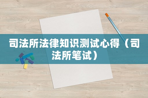 司法所法律知識測試心得（司法所筆試）