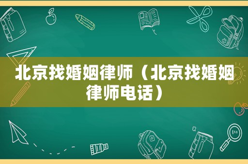 北京找婚姻律師（北京找婚姻律師電話）