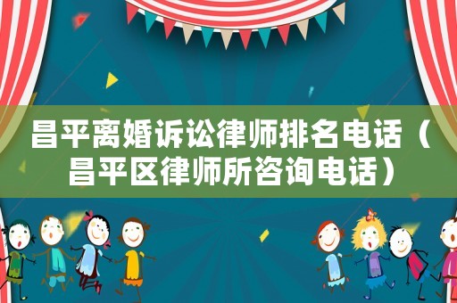 昌平離婚訴訟律師排名電話（昌平區律師所咨詢電話）
