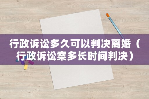 行政訴訟多久可以判決離婚（行政訴訟案多長(zhǎng)時(shí)間判決）