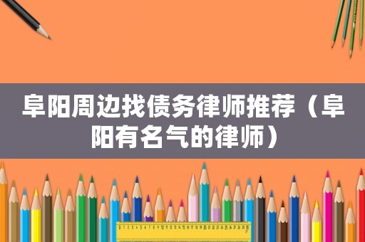 阜陽周邊找債務律師推薦（阜陽有名氣的律師）