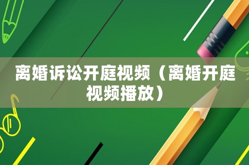 離婚訴訟開庭視頻（離婚開庭視頻播放）