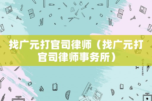 找廣元打官司律師（找廣元打官司律師事務所）