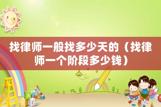 找律師一般找多少天的（找律師一個階段多少錢）