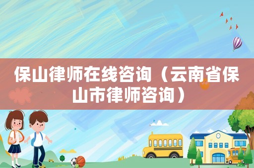 保山律師在線咨詢（云南省保山市律師咨詢）