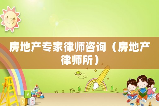 房地產專家律師咨詢（房地產律師所）