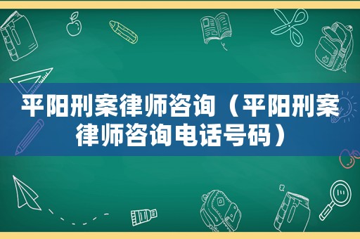 平陽刑案律師咨詢（平陽刑案律師咨詢電話號碼）