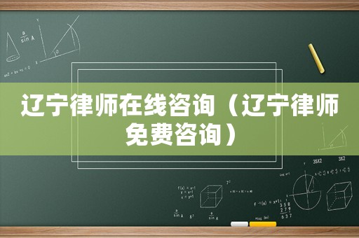遼寧律師在線咨詢（遼寧律師免費咨詢）
