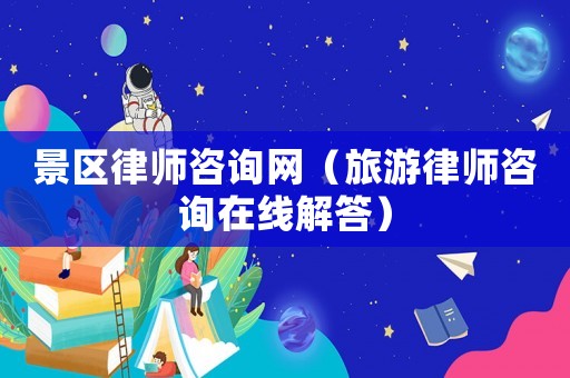 景區(qū)律師咨詢網(wǎng)（旅游律師咨詢在線解答）