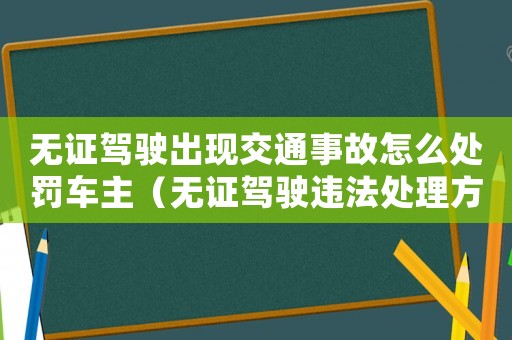 無證駕駛出現交通事故怎么處罰車主（無證駕駛違法處理方法）