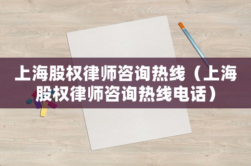 上海股權律師咨詢熱線（上海股權律師咨詢熱線電話）