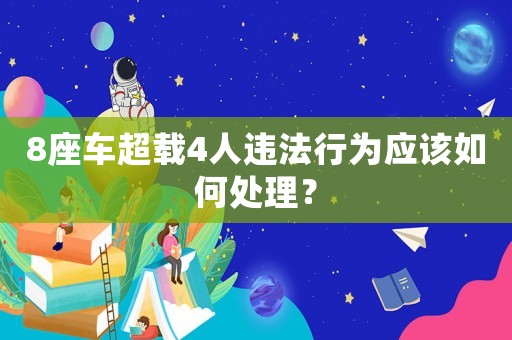 8座車超載4人違法行為應(yīng)該如何處理？