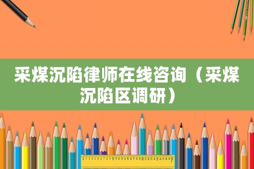 采煤沉陷律師在線咨詢（采煤沉陷區(qū)調(diào)研）