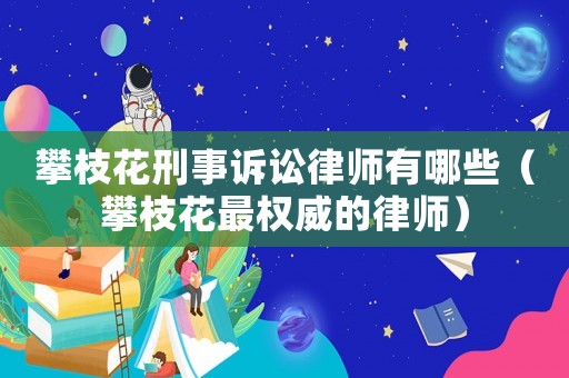 攀枝花刑事訴訟律師有哪些（攀枝花最權(quán)威的律師）